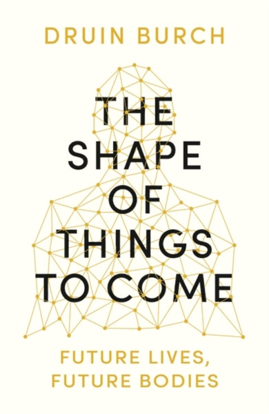 The Shape Of Things To Come: Exploring The Future Of The Human Body - 9781788543392