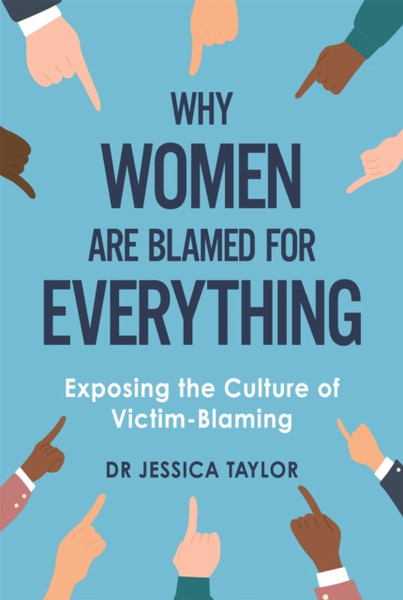 Why Women Are Blamed For Everything: Exposing The Culture Of Victim-Blaming - 9781472135469