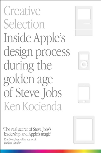 Creative Selection: Inside Apple'S Design Process During The Golden Age Of Steve Jobs - 9781529004731