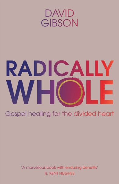 Radically Whole: Gospel Healing For The Divided Heart