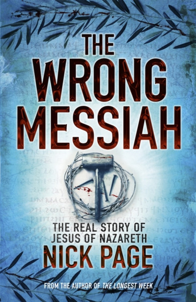The Wrong Messiah: The Real Story Of Jesus Of Nazareth