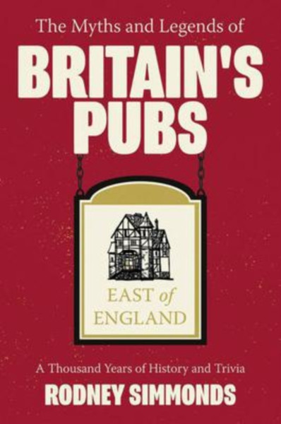 Myths And Legends Of Britain'S Pubs: East Of England, The: A Thousand Years Of History And Trivia