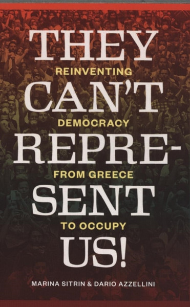 They Can'T Represent Us!: Reinventing Democracy From Greece To Occupy