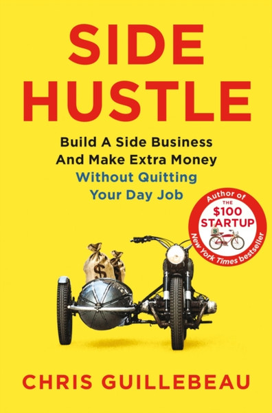 Side Hustle: Build A Side Business And Make Extra Money - Without Quitting Your Day Job