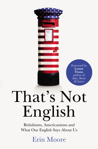 That'S Not English: Britishisms, Americanisms And What Our English Says About Us