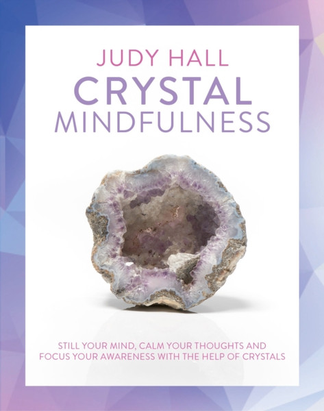 Crystal Mindfulness: Still Your Mind, Calm Your Thoughts And Focus Your Awareness With The Help Of Crystals