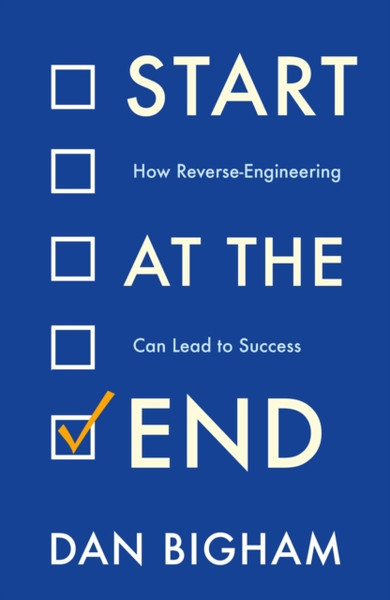 Start At The End: How Reverse-Engineering Can Lead To Success - 9781802790733