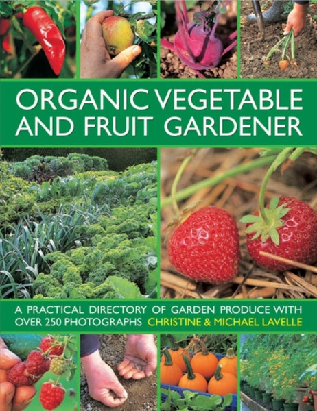 Organic Vegetable And Fruit Gardener: A Practical Directory Of Garden Produce With Over 250 Photographs