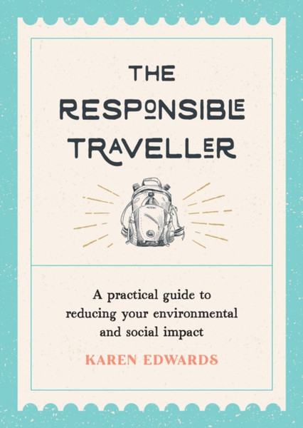 The Responsible Traveller: A Practical Guide To Reducing Your Environmental And Social Impact, Embracing Sustainable Tourism And Travelling The World With A Conscience