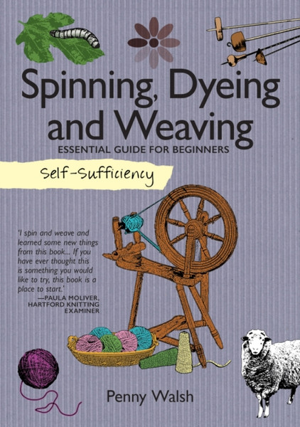 Self-Sufficiency: Spinning, Dyeing & Weaving: Essential Guide For Beginners