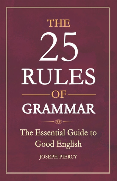 The 25 Rules Of Grammar: The Essential Guide To Good English