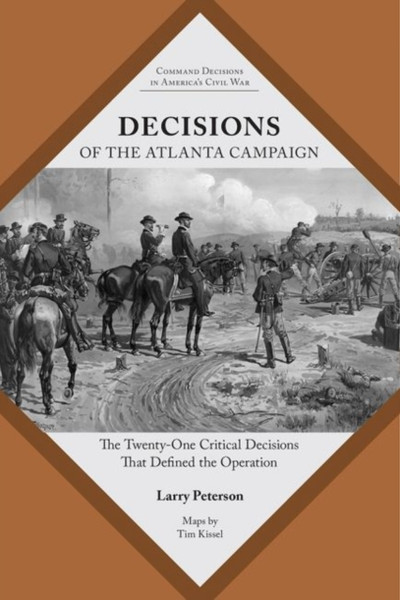 Decisions Of The Atlanta Campaign: The Twenty-One Critical Decisions That Defined The Operation