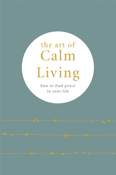 The Art Of Calm Living: How To Find Calm And Live Peacefully