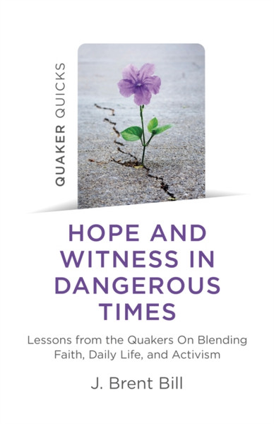 Quaker Quicks - Hope And Witness In Dangerous Ti - Lessons From The Quakers On Blending Faith, Daily Life, And Activism