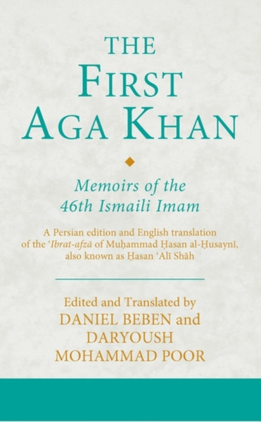 The First Aga Khan: Memoirs Of The 46Th Ismaili Imam: A Persian Edition And English Translation Of The 'Ibrat-Afza Of Muhammad Hasan Al-Husayni, Also Known As Hasan 'Ali Shah