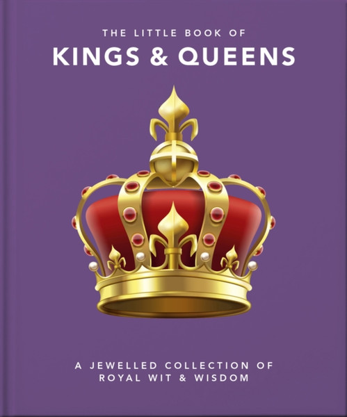 The Little Book Of Kings & Queens: A Jewelled Collection Of Royal Wit & Wisdom