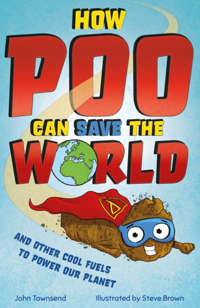 How Poo Can Save The World: And Other Cool Fuels To Help Save Our Planet