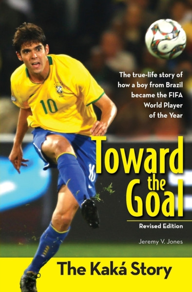 Toward The Goal, Revised Edition: The Kaka Story