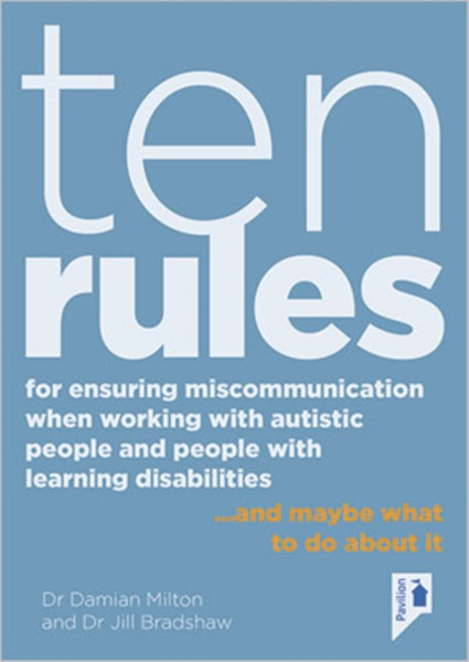 Ten Rules For Ensuring Miscommunication When Working With Autistic People And People With Learning Disabilities: ...And Maybe What To Do About It