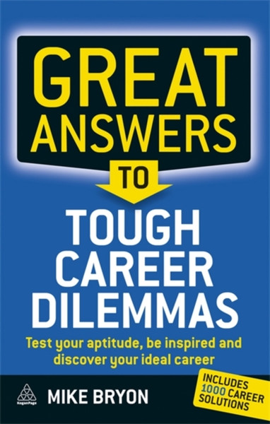 Great Answers To Tough Career Dilemmas: Test Your Aptitude, Be Inspired And Discover Your Ideal Career