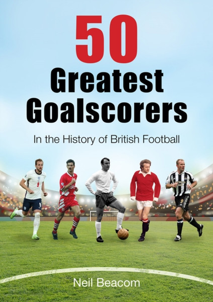 50 Greatest Goalscorers: In The History Of British Football - 9781739806507