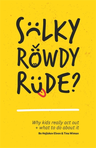 Sulky, Rowdy, Rude?: Why Kids Really Act Out And What To Do About It