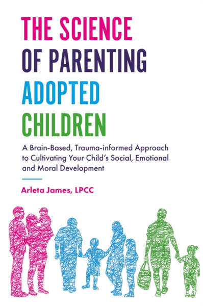 The Science Of Parenting Adopted Children: A Brain-Based, Trauma-Informed Approach To Cultivating Your Child'S Social, Emotional And Moral Development