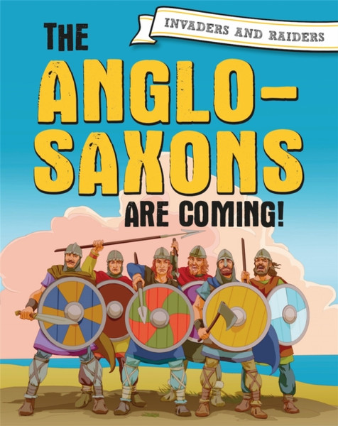 Invaders And Raiders: The Anglo-Saxons Are Coming! - 9781445156910