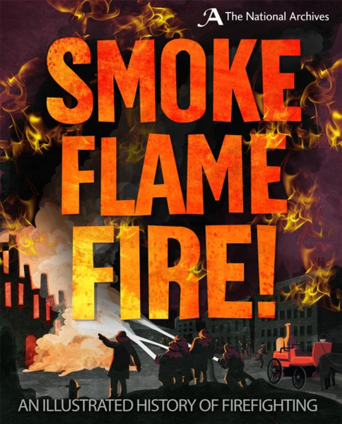 Smoke, Flame, Fire!: A History Of Firefighting