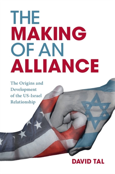 The Making Of An Alliance: The Origins And Development Of The Us-Israel Relationship