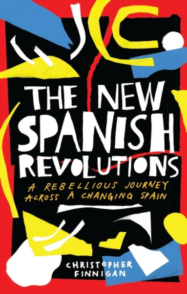 The New Spanish Revolutions: A Rebellious Journey Across A Changing Spain - 9781786994837