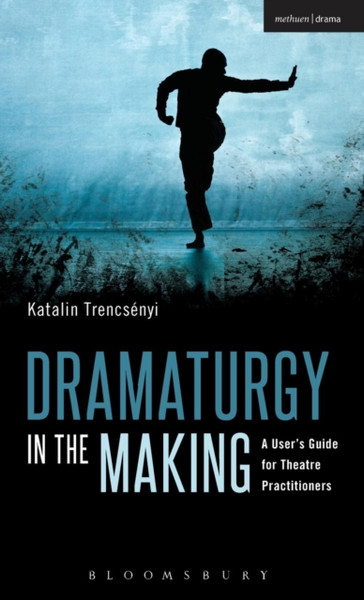 Dramaturgy In The Making: A User'S Guide For Theatre Practitioners - 9781472576750