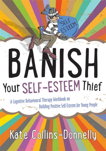 Banish Your Self-Esteem Thief: A Cognitive Behavioural Therapy Workbook On Building Positive Self-Esteem For Young People