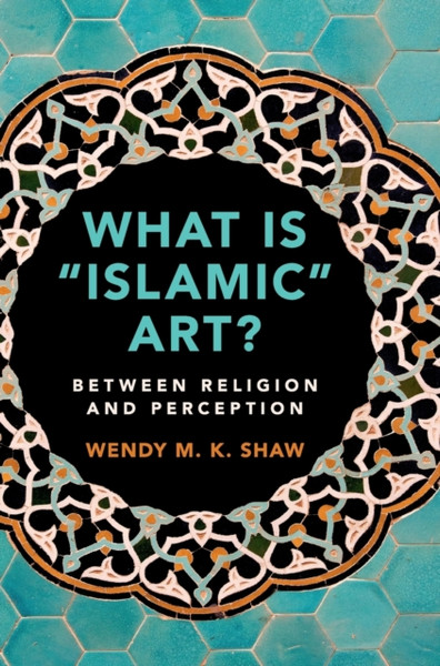 What Is 'Islamic' Art?: Between Religion And Perception