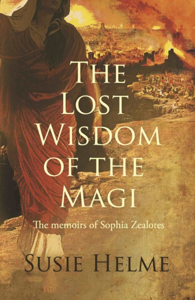 The Lost Wisdom Of The Magi: The Memoirs Of Sophia Zealotes