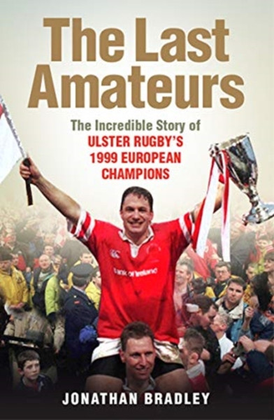 The Last Amateurs: The Incredible Story Of Ulster Rugby'S 1999 European Champions