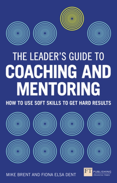 The Leader'S Guide To Coaching & Mentoring: How To Use Soft Skills To Get Hard Results