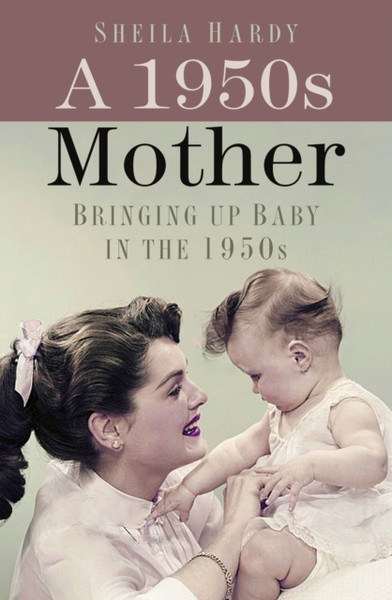 A 1950S Mother: Bringing Up Baby In The 1950S