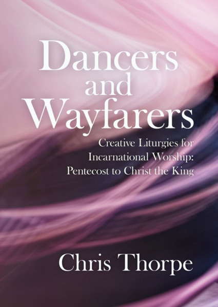 Dancers And Wayfarers: Creative Liturgies For Incarnational Worship