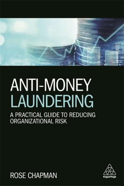 Anti-Money Laundering: A Practical Guide To Reducing Organizational Risk