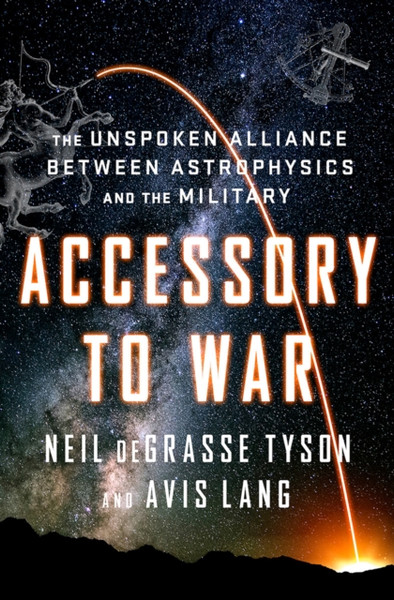 Accessory To War: The Unspoken Alliance Between Astrophysics And The Military - 9780393064445