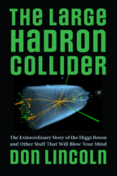 The Large Hadron Collider: The Extraordinary Story Of The Higgs Boson And Other Stuff That Will Blow Your Mind - 9781421413518