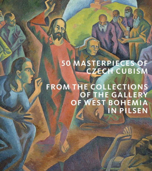 50 Masterpieces Of Czech Cubism: The Collections Of The Gallery Of West Bohemia In Pilsen