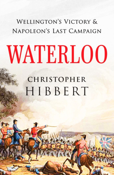 Waterloo: Wellington'S Victory And Napoleon'S Last Campaign