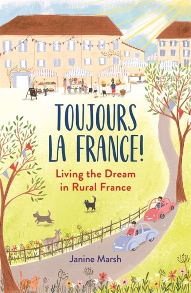 Toujours La France!: Living The Dream In Rural France