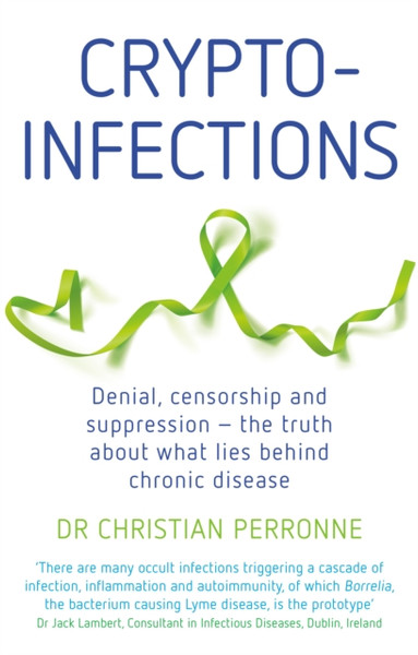 Crypto-Infections: Denial, Censorship And Suppression - The Truth About What Lies Behind Chronic Disease