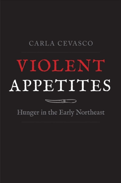 Violent Appetites: Hunger In The Early Northeast