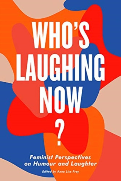 Who'S Laughing Now?: Feminist Perspectives On Humour And Laughter