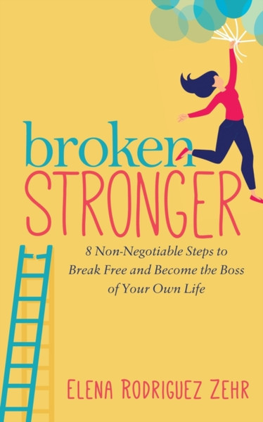 Broken Stronger: 8 Non-Negotiable Steps To Break Free And Become The Boss Of Your Own Life