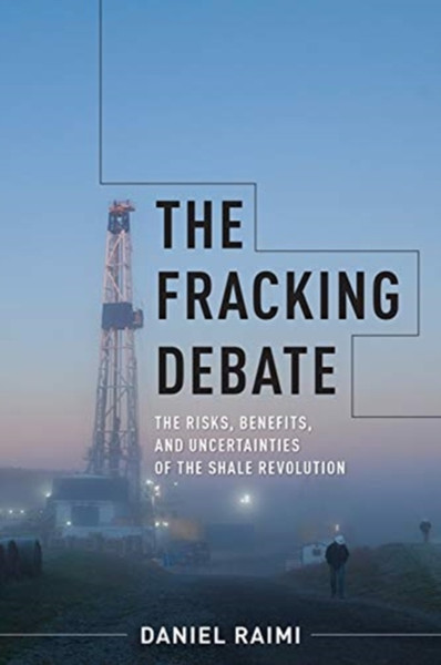 The Fracking Debate: The Risks, Benefits, And Uncertainties Of The Shale Revolution